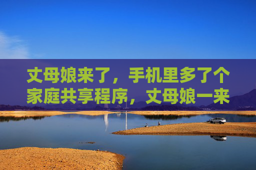 丈母娘来了，手机里多了个家庭共享程序，丈母娘一来，手机多了家庭共享程序