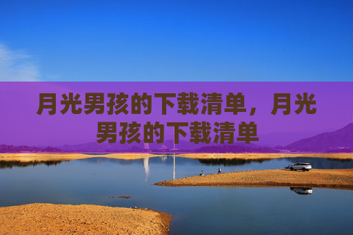 月光男孩的下载清单,月光男孩的下载清单 月光男孩的下载清单,月光男孩的下载清单