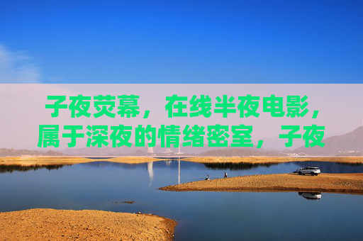 子夜荧幕,在线半夜电影,属于深夜的情绪密室,子夜荧幕,深夜的情绪密室 子夜荧幕,在线半夜电影,属于深夜的情绪密室,子夜荧幕,深夜的情绪密室