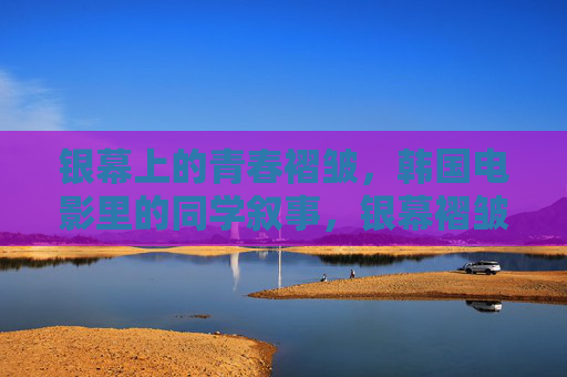 银幕上的青春褶皱,韩国电影里的同学叙事,银幕褶皱,韩国电影的同学青春叙事 银幕上的青春褶皱,韩国电影里的同学叙事,银幕褶皱,韩国电影的同学青春叙事