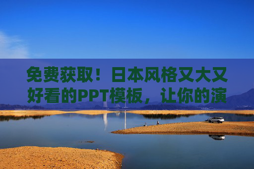 免费获取！日本风格又大又好看的PPT模板，让你的演示惊艳全场