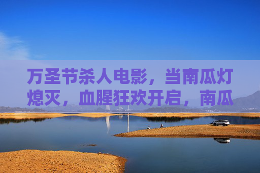万圣节杀人电影,当南瓜灯熄灭,血腥狂欢开启,南瓜灯熄灭,血腥狂欢夜 万圣节杀人电影,当南瓜灯熄灭,血腥狂欢开启,南瓜灯熄灭,血腥狂欢夜