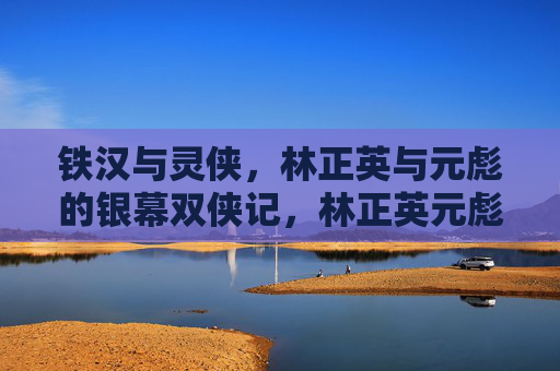 铁汉与灵侠，林正英与元彪的银幕双侠记，林正英元彪，铁汉与灵侠的银幕双侠