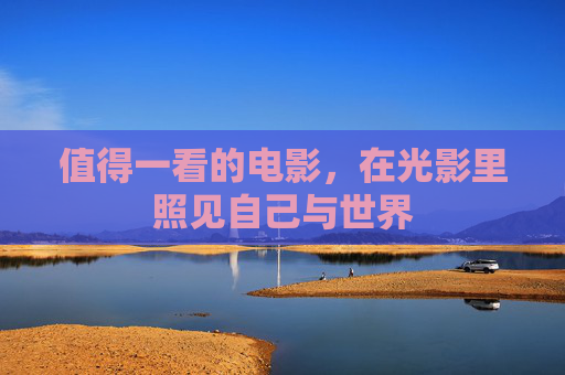 值得一看的电影,在光影里照见自己与世界 值得一看的电影,在光影里照见自己与世界