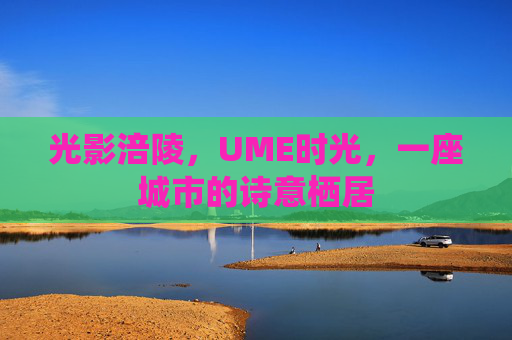 光影涪陵,UME时光,一座城市的诗意栖居 光影涪陵,UME时光,一座城市的诗意栖居