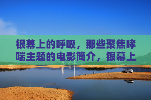 银幕上的呼吸，那些聚焦哮喘主题的电影简介，银幕上的呼吸，哮喘主题电影