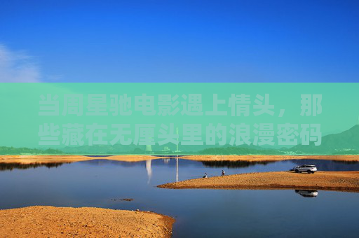 当周星驰电影遇上情头，那些藏在无厘头里的浪漫密码，周星驰电影遇上情头，无厘头里的浪漫密码