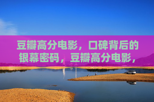 豆瓣高分电影,口碑背后的银幕密码,豆瓣高分电影,口碑背后的银幕密码 豆瓣高分电影,口碑背后的银幕密码,豆瓣高分电影,口碑背后的银幕密码