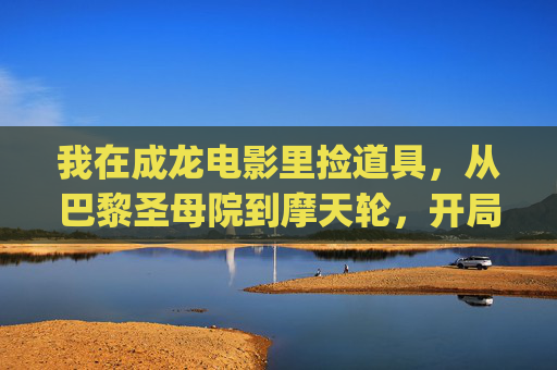 我在成龙电影里捡道具,从巴黎圣母院到摩天轮,开局救了JC的命?开局捡道具救JC,成龙电影巴黎圣母院到摩天轮 我在成龙电影里捡道具,从巴黎圣母院到摩天轮,开局救了JC的命?开局捡道具救JC,成龙电影巴黎圣母院到摩天轮