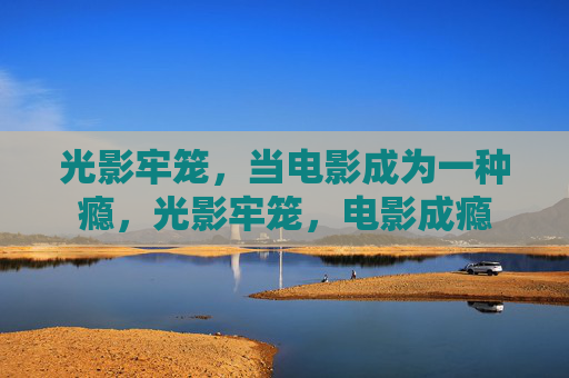 光影牢笼，当电影成为一种瘾，光影牢笼，电影成瘾