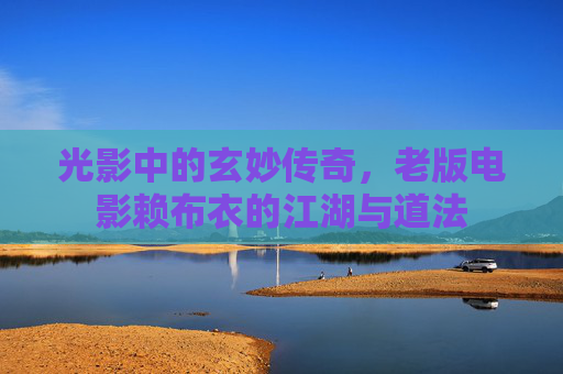 光影中的玄妙传奇，老版电影赖布衣的江湖与道法