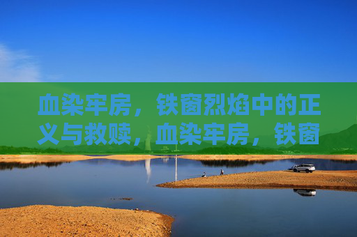 血染牢房，铁窗烈焰中的正义与救赎，血染牢房，铁窗烈焰下的正义救赎