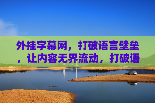 外挂字幕网，打破语言壁垒，让内容无界流动，打破语言壁垒，内容无界流动