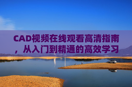 CAD视频在线观看高清指南，从入门到精通的高效学习路径，CAD高清视频在线观看指南，从入门到精通的高效学习路径