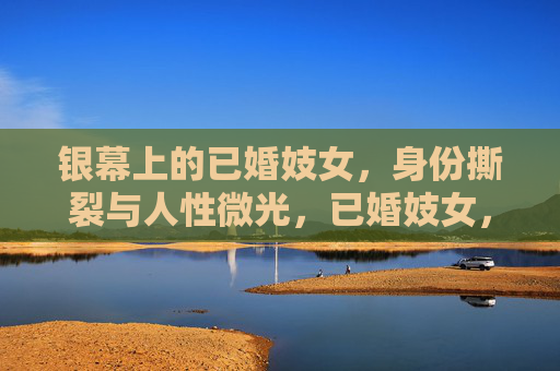 银幕上的已婚妓女，身份撕裂与人性微光，已婚妓女，银幕撕裂与人性微光