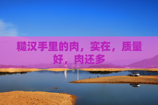 糙汉手里的肉，实在，质量好，肉还多
