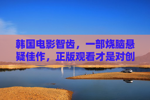 韩国电影智齿，一部烧脑悬疑佳作，正版观看才是对创作者最好的支持，韩国电影智齿，烧脑悬疑佳作，正版观看支持创作者