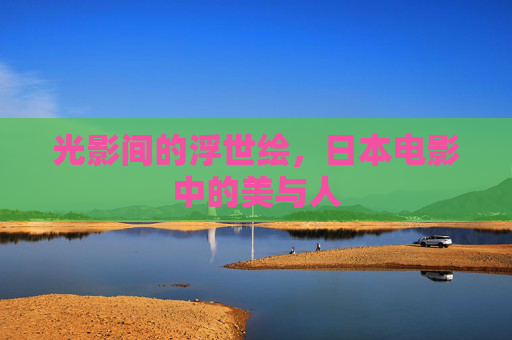 光影间的浮世绘，日本电影中的美与人