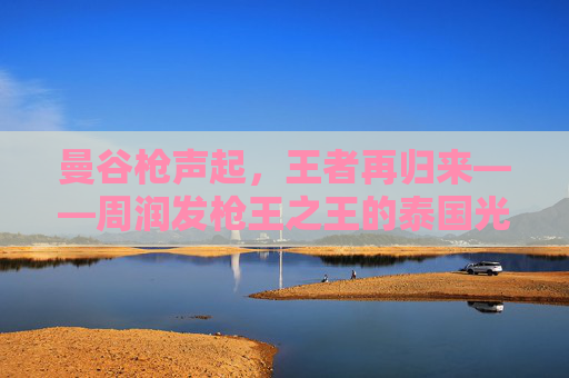 曼谷枪声起，王者再归来——周润发枪王之王的泰国光影之旅，曼谷枪声起，王者再归来，周润发枪王之王泰国光影之旅