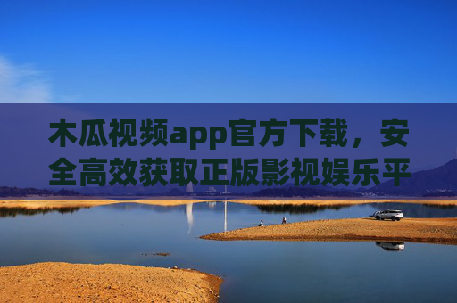 木瓜视频app官方下载，安全高效获取正版影视娱乐平台，木瓜视频app官方下载，安全高效的正版影视娱乐平台