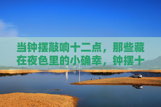 当钟摆敲响十二点，那些藏在夜色里的小确幸，钟摆十二点，夜色小确幸