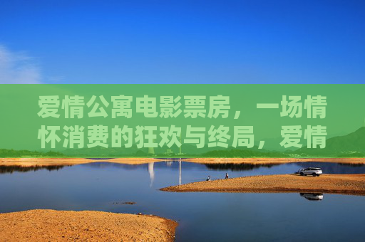 爱情公寓电影票房，一场情怀消费的狂欢与终局，爱情公寓票房，情怀消费的狂欢与终局