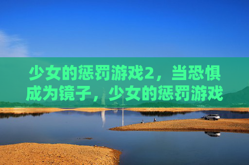 少女的惩罚游戏2，当恐惧成为镜子，少女的惩罚游戏2，当恐惧成为镜子