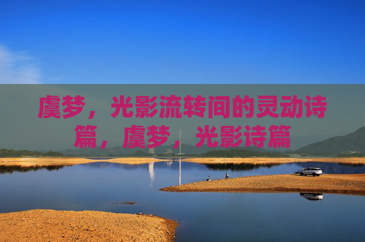 虞梦，光影流转间的灵动诗篇，虞梦，光影诗篇