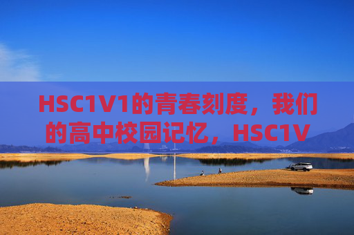 HSC1V1的青春刻度，我们的高中校园记忆，HSC1V1，青春刻度里的高中记忆