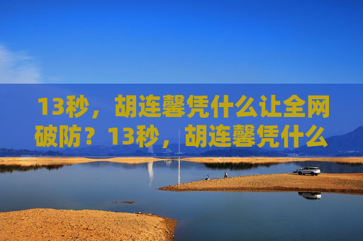 13秒，胡连馨凭什么让全网破防？13秒，胡连馨凭什么全网破防？