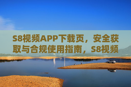 S8视频APP下载页，安全获取与合规使用指南，S8视频APP安全获取与合规使用指南