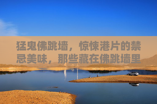 猛鬼佛跳墙，惊悚港片的禁忌美味，那些藏在佛跳墙里的恐怖密码，猛鬼佛跳墙，惊悚港片的禁忌恐怖密码