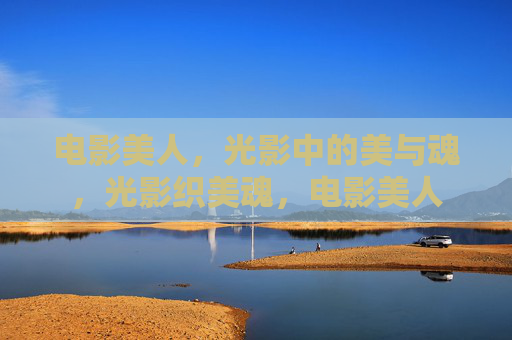 电影美人，光影中的美与魂，光影织美魂，电影美人