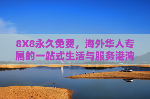 8X8永久免费，海外华人专属的一站式生活与服务港湾