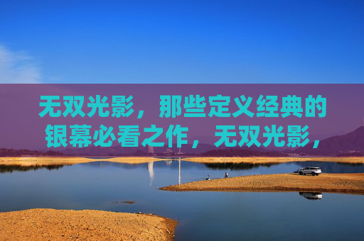 无双光影，那些定义经典的银幕必看之作，无双光影，经典银幕必看之作