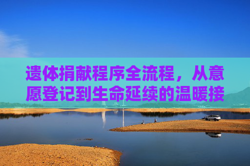 遗体捐献程序全流程，从意愿登记到生命延续的温暖接力，遗体捐献全流程，从意愿登记到生命延续的温暖接力
