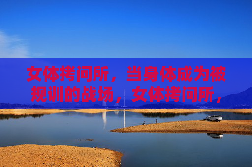 女体拷问所，当身体成为被规训的战场，女体拷问所，身体规训的战场