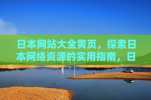 日本网站大全黄页，探索日本网络资源的实用指南，日本网站大全黄页，探索日本网络资源的实用指南