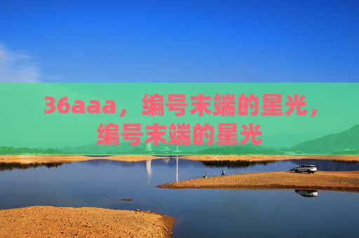 36aaa，编号末端的星光，编号末端的星光