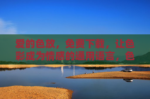 爱的色放，免费下载，让色彩成为情感的通用语言，色彩情语，爱的通用语言