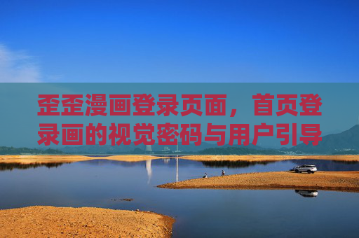 歪歪漫画登录页面,首页登录画的视觉密码与用户引导 歪歪漫画登录页面,首页登录画的视觉密码与用户引导