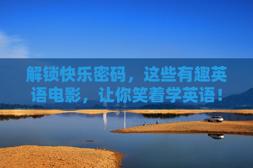 解锁快乐密码，这些有趣英语电影，让你笑着学英语！笑着学英语，有趣电影解锁快乐密码