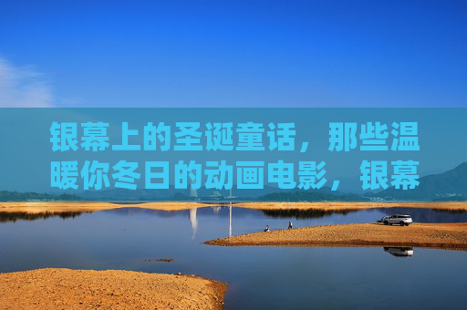 银幕上的圣诞童话，那些温暖你冬日的动画电影，银幕圣诞童话，冬日动画的温暖