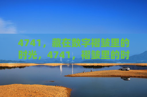 4741,藏在数字褶皱里的时光,4741,褶皱里的时光 4741,藏在数字褶皱里的时光,4741,褶皱里的时光