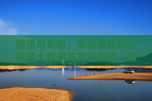 暗流与光影,华语悬疑电影的本土叙事与美学突破,暗流与光影,华语悬疑的本土叙事与美学突破 暗流与光影,华语悬疑电影的本土叙事与美学突破,暗流与光影,华语悬疑的本土叙事与美学突破