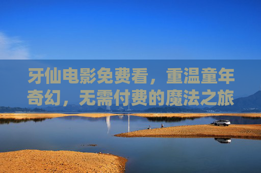 牙仙电影免费看,重温童年奇幻,无需付费的魔法之旅,免费重温牙仙电影,童年奇幻魔法之旅 牙仙电影免费看,重温童年奇幻,无需付费的魔法之旅,免费重温牙仙电影,童年奇幻魔法之旅