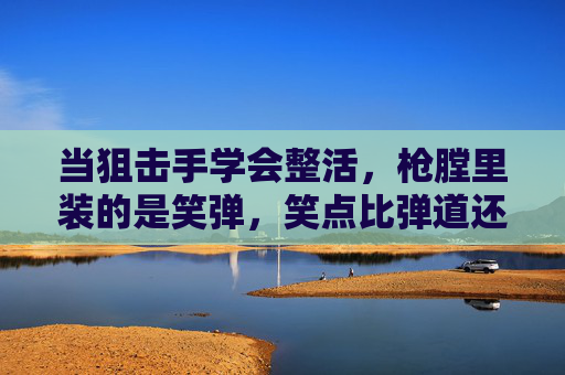 当狙击手学会整活，枪膛里装的是笑弹，笑点比弹道还准！狙击手装笑弹整活，笑点比弹道还准！