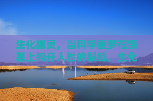 生化幽灵,当科学噩梦在银幕上撕开人性的裂缝,生化幽灵,银幕科学噩梦撕开人性裂缝 生化幽灵,当科学噩梦在银幕上撕开人性的裂缝,生化幽灵,银幕科学噩梦撕开人性裂缝