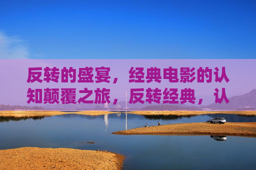 反转的盛宴，经典电影的认知颠覆之旅，反转经典，认知颠覆的电影盛宴