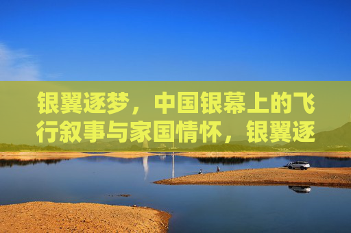 银翼逐梦,中国银幕上的飞行叙事与家国情怀,银翼逐梦,中国银幕飞行叙事与家国情怀 银翼逐梦,中国银幕上的飞行叙事与家国情怀,银翼逐梦,中国银幕飞行叙事与家国情怀